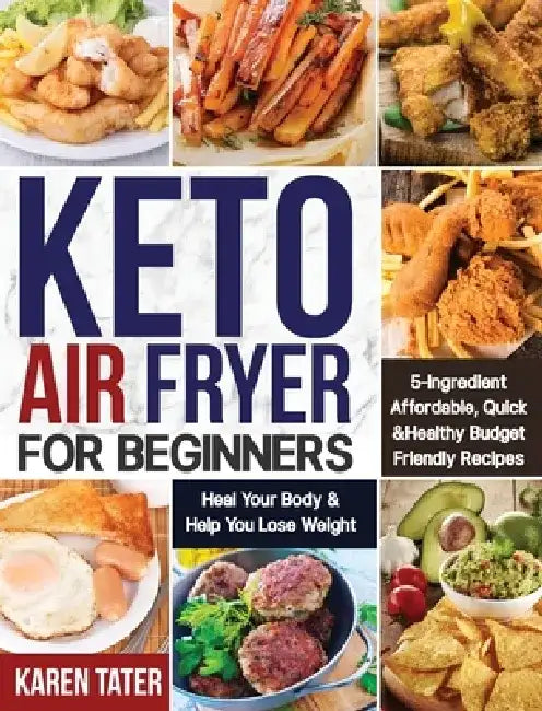 Keto Air Fryer for Beginners: 5-Ingredient Affordable, Quick & Healthy Budget Friendly Recipes Heal Your Body & Help You Lose Weight by Karen Tater