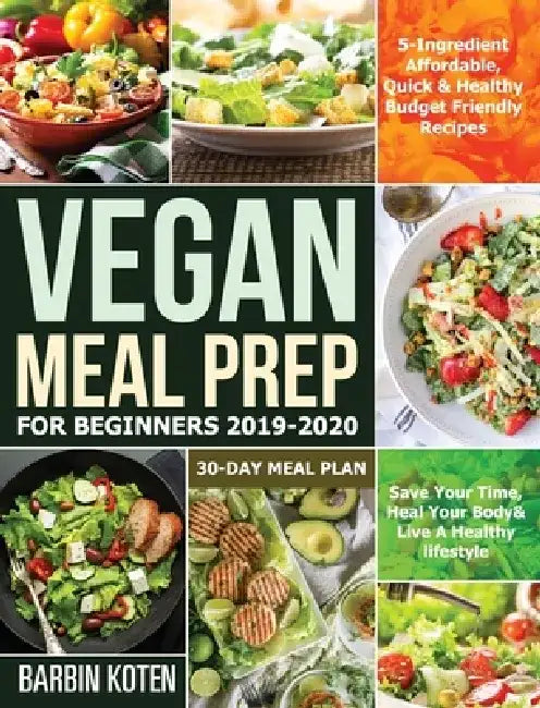 Vegan Meal Prep for Beginners 2019-2020: 5-Ingredient Affordable, Quick & Healthy Budget Friendly Recipes Save Your Time, Heal Your Body & Live A Heal by Barbin Koten