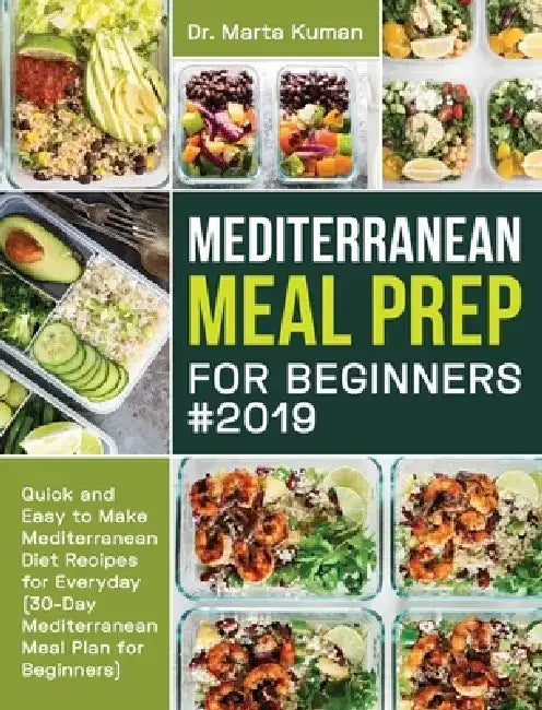 Mediterranean Meal Prep for Beginners #2019: Quick and Easy to Make Mediterranean Diet Recipes for Everyday (30-Day Mediterranean Meal Plan for Beginn by Marta Kuman