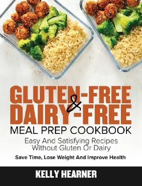 Gluten-Free Dairy-Free Meal Prep Cookbook: Easy and Satisfying Recipes without Gluten or Dairy Save Time, Lose Weight and Improve Health 30-Day Meal P by Kelly Hearner