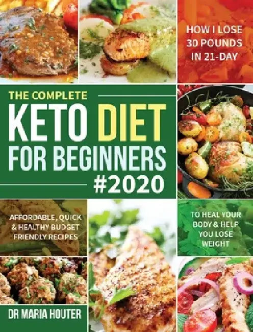 The Complete Keto Diet for Beginners #2020: Affordable, Quick & Healthy Budget Friendly Recipes to Heal Your Body & Help You Lose Weight (How I Lose 3 by Maria Houter