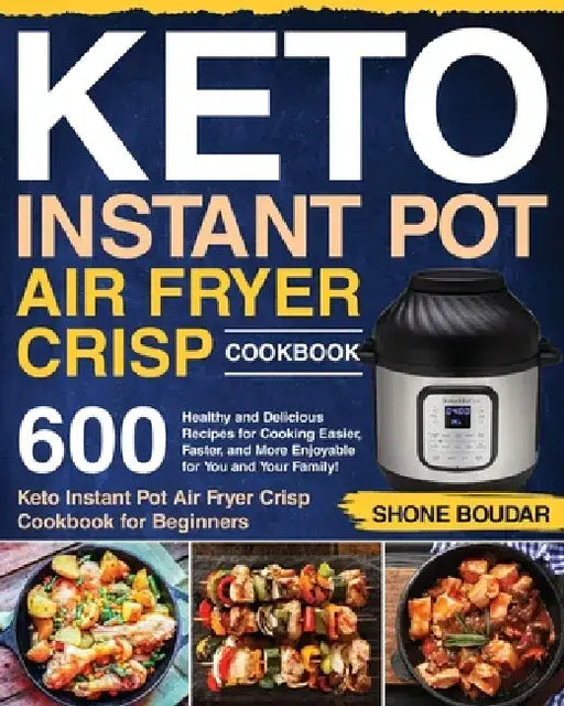 Keto Instant Pot Air Fryer Crisp Cookbook: 600 Healthy and Delicious Recipes for Cooking Easier, Faster, and More Enjoyable for You and Your Family! ( by Shone Boudar