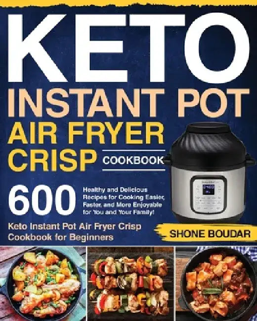 Keto Instant Pot Air Fryer Crisp Cookbook: 600 Healthy and Delicious Recipes for Cooking Easier, Faster, and More Enjoyable for You and Your Family! ( by Shone Boudar