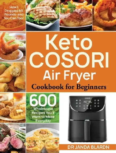 Keto COSORI Air Fryer Cookbook for Beginners: 600 Wholesome Recipes You'll Want to Make Everyday (How I Dropped 50 Pounds-and You Can Too!) by Janda Blardn