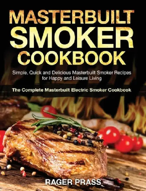 Masterbuilt Smoker Cookbook #2020: Simple, Quick and Delicious Masterbuilt Smoker Recipes for Happy and Leisure Living (The Complete Masterbuilt Elect by Rager Prass