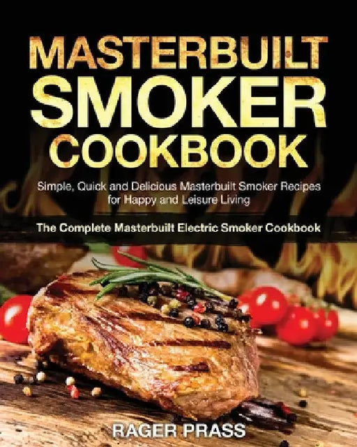 Masterbuilt Smoker Cookbook #2020: Simple, Quick and Delicious Masterbuilt Smoker Recipes for Happy and Leisure Living (The Complete Masterbuilt Elect by Rager Prass