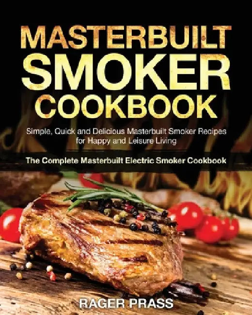 Masterbuilt Smoker Cookbook #2020: Simple, Quick and Delicious Masterbuilt Smoker Recipes for Happy and Leisure Living (The Complete Masterbuilt Elect by Rager Prass