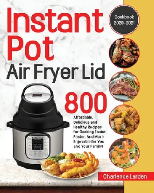 Instant Pot Air Fryer Lid Cookbook 2020-2021 by Charlence Larden