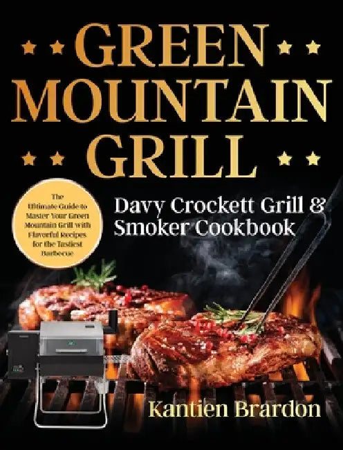 Green Mountain Grill Davy Crockett Grill & Smoker Cookbook: The Ultimate Guide to Master Your Green Mountain Grill with Flavorful Recipes for the Tast by Kantien Brardon