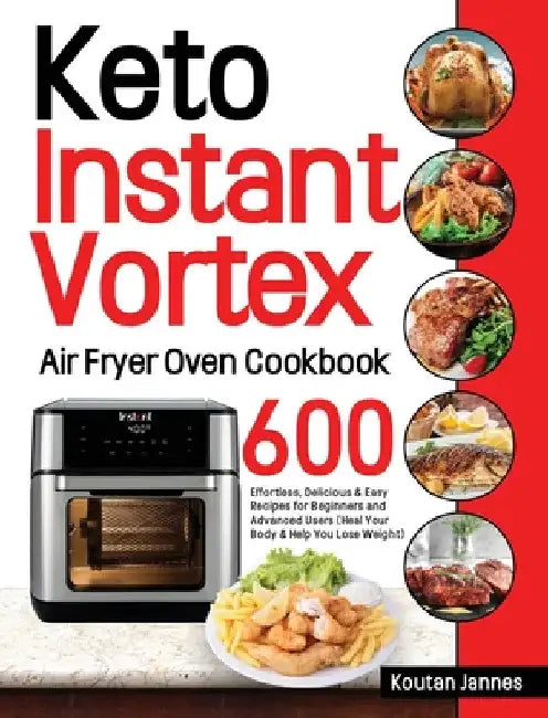 Keto Instant Vortex Air Fryer Oven Cookbook: 600 Effortless, Delicious & Easy Recipes for Beginners and Advanced Users (Heal Your Body & Help You Lose by Koutan Jannes