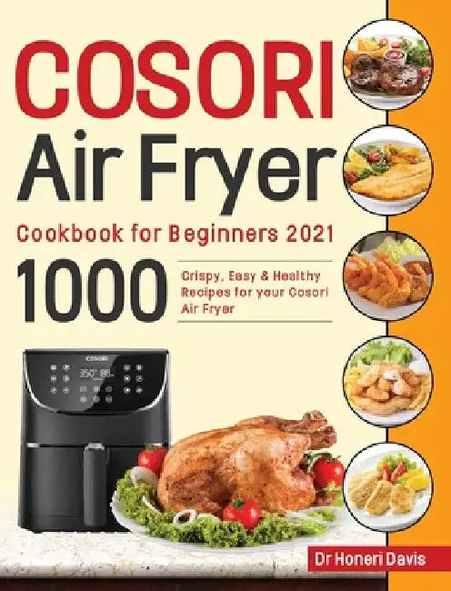 Cosori Air Fryer Cookbook for Beginners 2021: 1000 Crispy, Easy & Healthy Recipes for Your Cosori Air Fryer by Honeri Davis