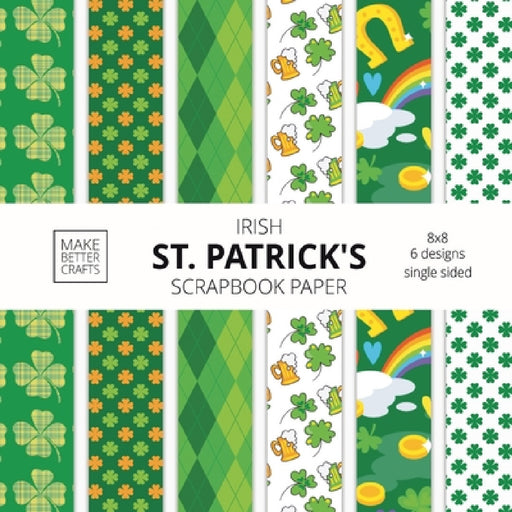 Irish St. Patrick's Scrapbook Paper: 8x8 St. Paddy's Day Designer Paper for Decorative Art, DIY Projects, Homemade Crafts, Cute Art Ideas For Any Craf by Make Better Crafts