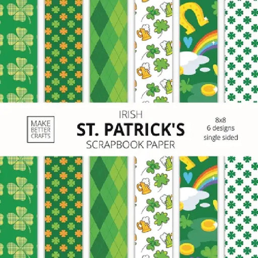 Irish St. Patrick's Scrapbook Paper: 8x8 St. Paddy's Day Designer Paper for Decorative Art, DIY Projects, Homemade Crafts, Cute Art Ideas For Any Craf by Make Better Crafts
