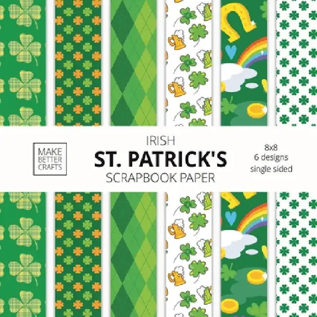 Irish St. Patrick's Scrapbook Paper: 8x8 St. Paddy's Day Designer Paper for Decorative Art, DIY Projects, Homemade Crafts, Cute Art Ideas For Any Craf by Make Better Crafts