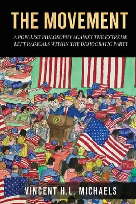 The Movement: A Populist Philosophy Against the Extreme Left Radicals Within the Democratic Party by Vincent M. L. Michaels