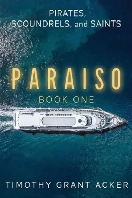 Pirates, Scoundrels, and Saints PARAISO: Book One by Timothy Grant Acker