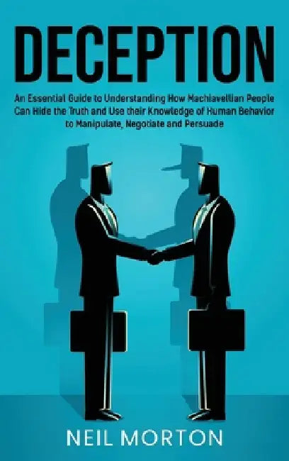 Deception: An Essential Guide to Understanding How Machiavellian People Can Hide the Truth and Use their Knowledge of Human Behav by Neil Morton