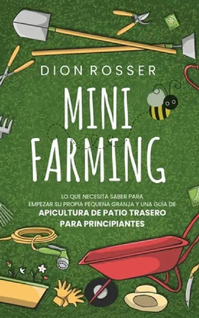 Mini Farming: Lo que necesita saber para empezar su propia pequeña granja y una guía de apicultura de patio trasero para principiant by Dion Rosser