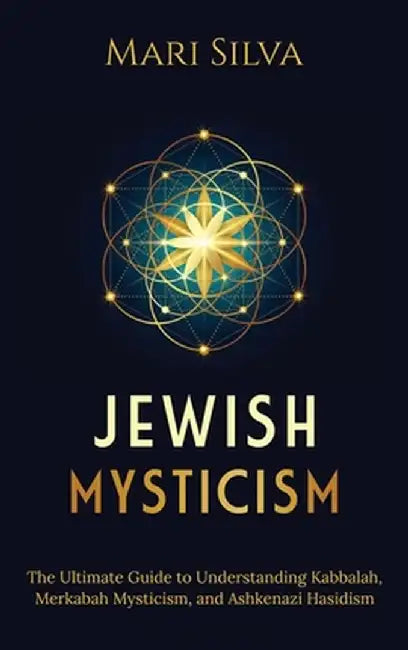 Jewish Mysticism: The Ultimate Guide to Understanding Kabbalah, Merkabah Mysticism, and Ashkenazi Hasidism by Mari Silva