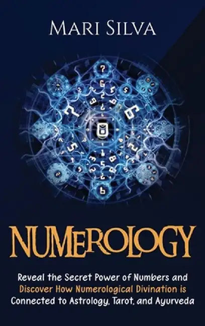Numerology: Reveal the Secret Power of Numbers and Discover How Numerological Divination is Connected to Astrology, Tarot, and Ayu by Mari Silva