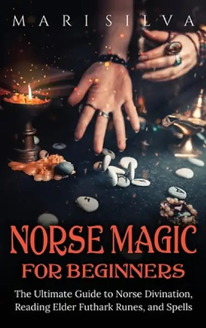 Norse Magic for Beginners: The Ultimate Guide to Norse Divination, Reading Elder Futhark Runes, and Spells by Mari Silva