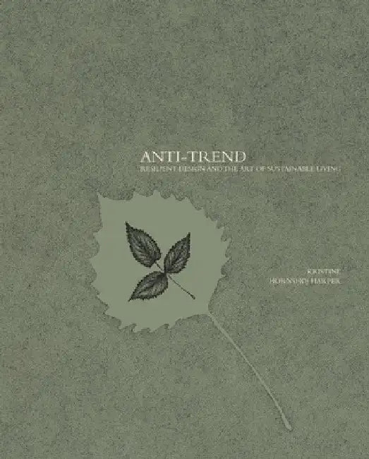 Anti-Trend: Resilient Design and the Art of Sustainable Living by Kristine Hornshøj Harper