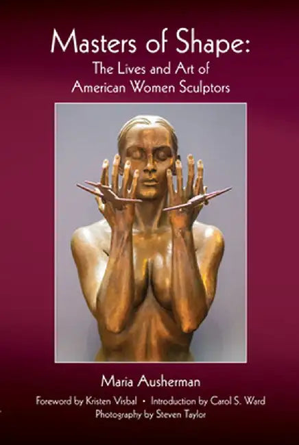 Masters of Shape: The Lives and Art of American Women Sculptors by Maria Ausherman