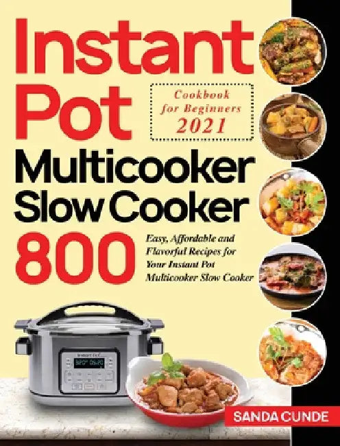Instant Pot Multicooker Slow Cooker Cookbook for Beginners 2021: 800 Easy, Affordable and Flavorful Recipes for Your Instant Pot Multicooker Slow Cook by Sanda Cunde