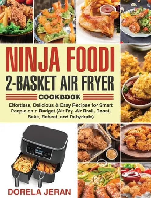Ninja Foodi 2-Basket Air Fryer Cookbook: Effortless, Delicious & Easy Recipes for Smart People on a Budget (Air Fry, Air Broil, Roast, Bake, Reheat, a by Dorela Jeran
