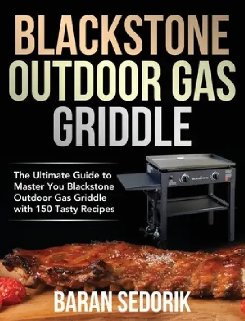 Blackstone Outdoor Gas Griddle Cookbook for Beginners: The Ultimate Guide to Master You Blackstone Outdoor Gas Griddle with 150 Tasty Recipes by Baran Sedorik