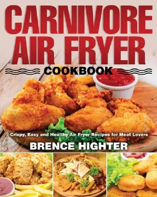 Carnivore Air Fryer Cookbook by Brence Highter