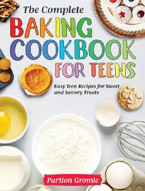 The Complete Baking Cookbook for Teens: Easy Teen Recipes for Sweet and Savory Treats by Partion Gromle