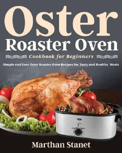 Oster Roaster Oven Cookbook for Beginners by Marthan Stanet