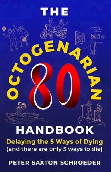 The Octogenarian Handbook: Delaying The 5 Ways of Dying by Peter Saxton Schroeder