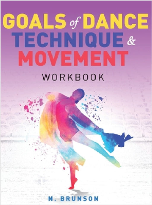 Goals of Dance Technique and Movement: Workbook by Nealya Brunson