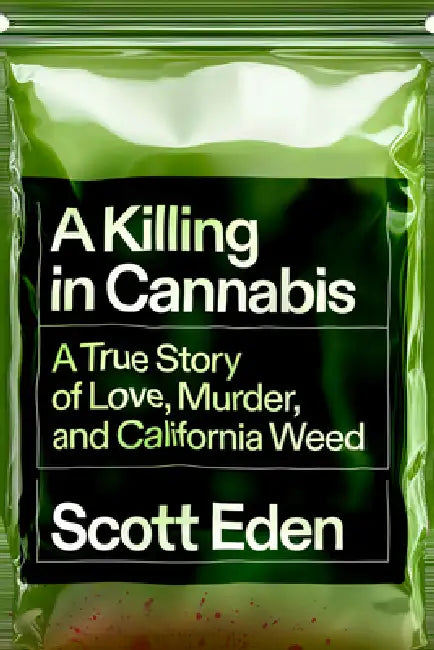 A Killing in Cannabis: A True Story of Love, Murder, and California Weed by Scott Eden
