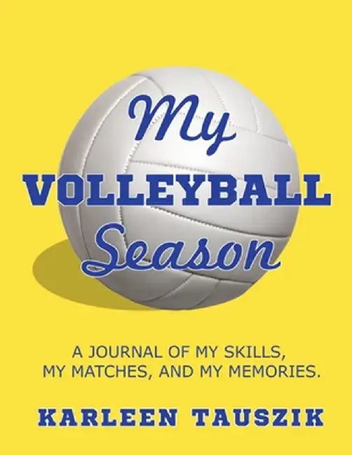 My Volleyball Season: A journal of my skills, my matches, and my memories. by Karleen Tauszik