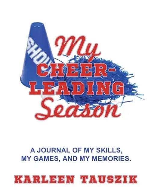 My Cheerleading Season: A journal of my skills, my games, and my memories. by Karleen Tauszik