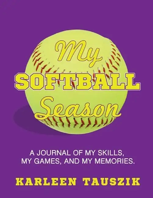 My Softball Season: A journal of my skills, my games, and my memories. by Karleen Tauszik