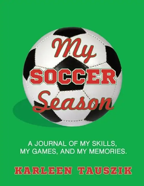 My Soccer Season: A journal of my skills, my games, and my memories. by Karleen Tauszik