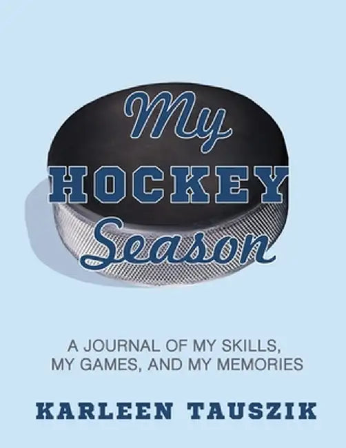 My Hockey Season: A journal of my skills, my games, and my memories. by Karleen Tauszik