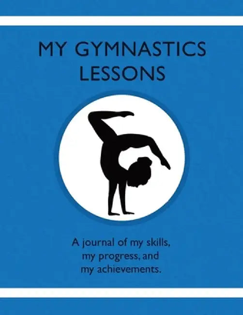 My Gymnastic Lessons: A journal of my skills, my progress, and my achievements. by Karleen Tauszik