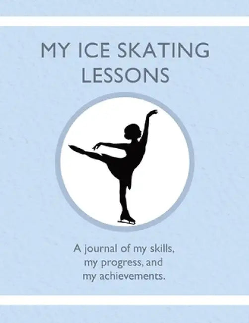 My Ice Skating Lessons: A journal of my skills, my progress, and my achievements. by Karleen Tauszik
