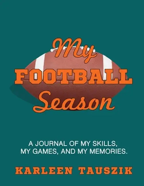 My Football Season: A journal of my skills, my games, and my memories by Karleen Tauszik