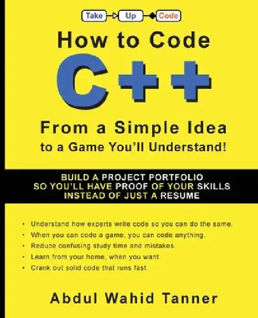 How to Code C++: From a Simple Idea to a Game You'll Understand! by Abdul Wahid Tanner