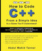 How to Code C++: From a Simple Idea to a Game You'll Understand! by Abdul Wahid Tanner