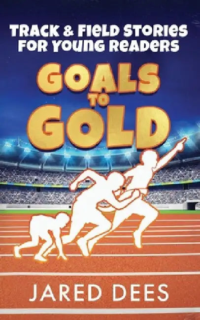 Goals to Gold: Track & Field Stories for Young Readers by Jared Dees