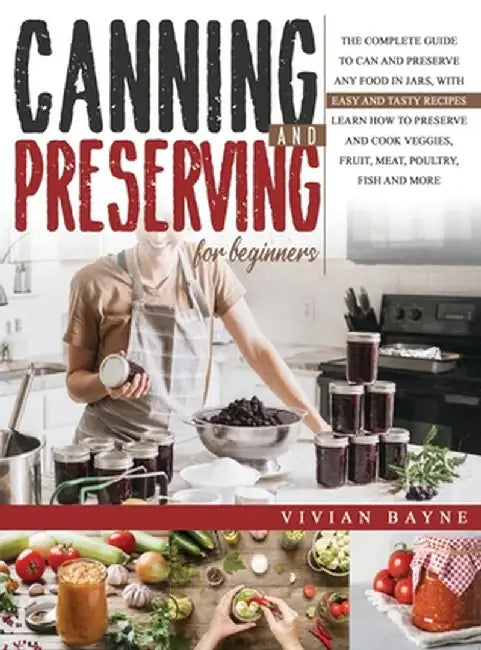 Canning and Preserving for Beginners: The Complete Guide to Can and Preserve any Food in Jars, with Easy and Tasty Recipes. Learn how to Preserve and by Vivian Bayne