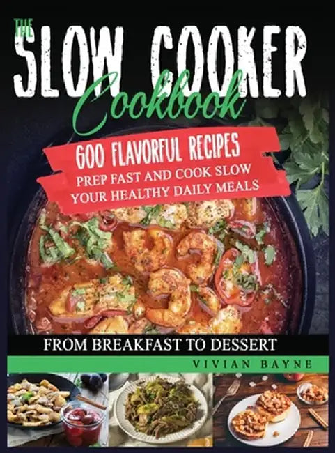 The Slow Cooker Cookbook: 600 Flavorful Recipes. Prep Fast and Cook Slow your Healthy Daily Meals, from Breakfast to Dessert by Vivian Bayne