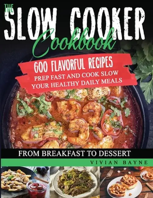 The Slow Cooker Cookbook: 600 Flavorful Recipes. Prep Fast and Cook Slow your Healthy Daily Meals, from Breakfast to Dessert by Vivian Bayne